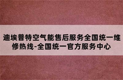 迪埃普特空气能售后服务全国统一维修热线-全国统一官方服务中心