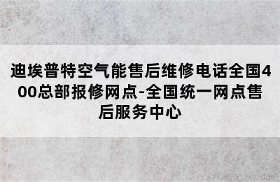 迪埃普特空气能售后维修电话全国400总部报修网点-全国统一网点售后服务中心