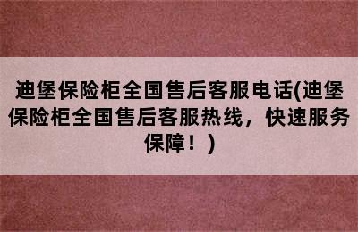 迪堡保险柜全国售后客服电话(迪堡保险柜全国售后客服热线，快速服务保障！)