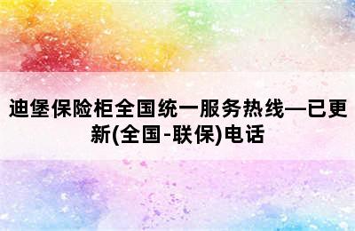 迪堡保险柜全国统一服务热线—已更新(全国-联保)电话