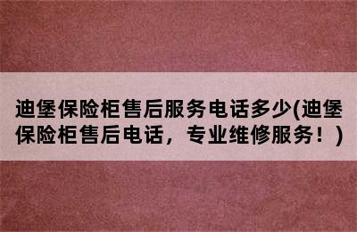 迪堡保险柜售后服务电话多少(迪堡保险柜售后电话，专业维修服务！)