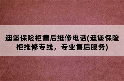 迪堡保险柜售后维修电话(迪堡保险柜维修专线，专业售后服务)