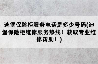 迪堡保险柜服务电话是多少号码(迪堡保险柜维修服务热线！获取专业维修帮助！)