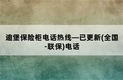 迪堡保险柜电话热线—已更新(全国-联保)电话