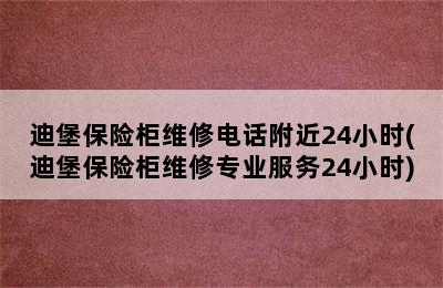 迪堡保险柜维修电话附近24小时(迪堡保险柜维修专业服务24小时)