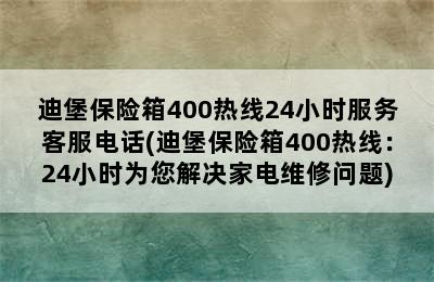 迪堡保险箱400热线24小时服务客服电话(迪堡保险箱400热线：24小时为您解决家电维修问题)