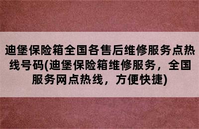 迪堡保险箱全国各售后维修服务点热线号码(迪堡保险箱维修服务，全国服务网点热线，方便快捷)