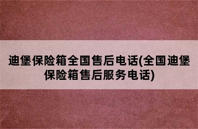 迪堡保险箱全国售后电话(全国迪堡保险箱售后服务电话)