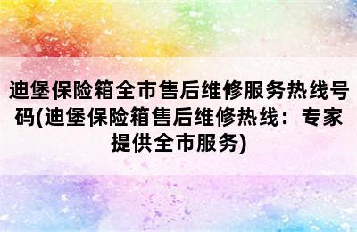 迪堡保险箱全市售后维修服务热线号码(迪堡保险箱售后维修热线：专家提供全市服务)