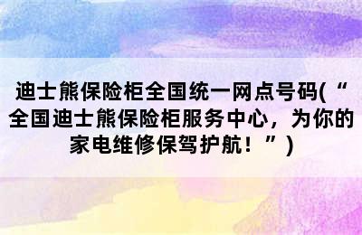 迪士熊保险柜全国统一网点号码(“全国迪士熊保险柜服务中心，为你的家电维修保驾护航！”)