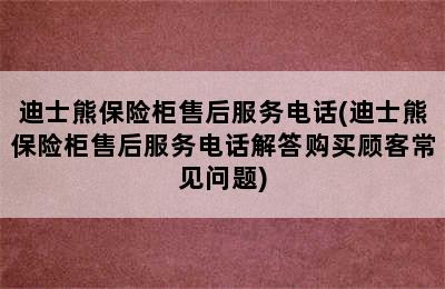 迪士熊保险柜售后服务电话(迪士熊保险柜售后服务电话解答购买顾客常见问题)