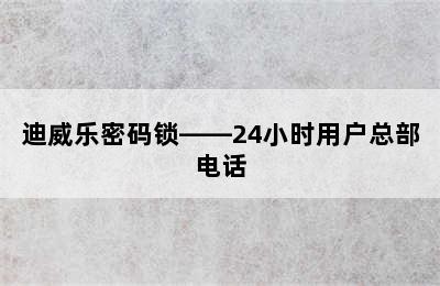 迪威乐密码锁——24小时用户总部电话