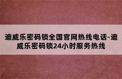 迪威乐密码锁全国官网热线电话-迪威乐密码锁24小时服务热线