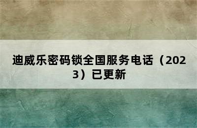 迪威乐密码锁全国服务电话（2023）已更新