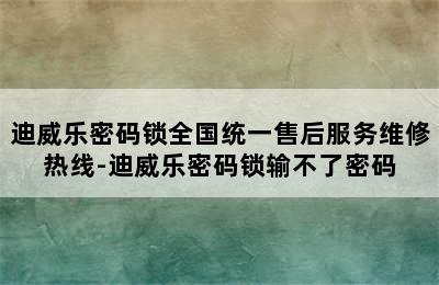 迪威乐密码锁全国统一售后服务维修热线-迪威乐密码锁输不了密码