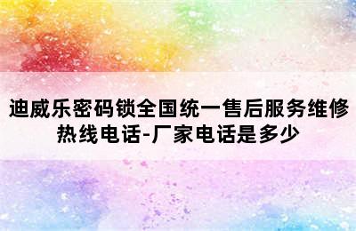 迪威乐密码锁全国统一售后服务维修热线电话-厂家电话是多少