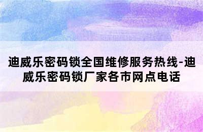 迪威乐密码锁全国维修服务热线-迪威乐密码锁厂家各市网点电话