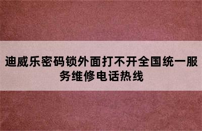 迪威乐密码锁外面打不开全国统一服务维修电话热线