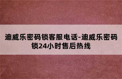 迪威乐密码锁客服电话-迪威乐密码锁24小时售后热线