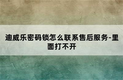 迪威乐密码锁怎么联系售后服务-里面打不开