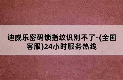 迪威乐密码锁指纹识别不了-(全国客服)24小时服务热线