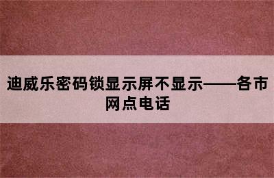 迪威乐密码锁显示屏不显示——各市网点电话