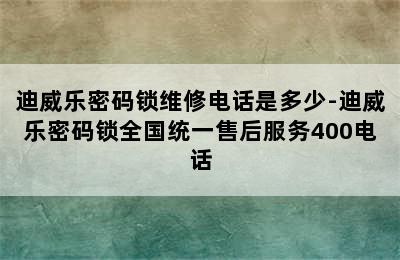 迪威乐密码锁维修电话是多少-迪威乐密码锁全国统一售后服务400电话