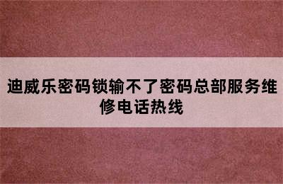 迪威乐密码锁输不了密码总部服务维修电话热线