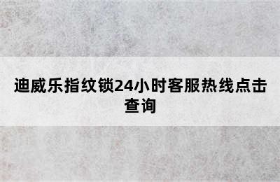 迪威乐指纹锁24小时客服热线点击查询