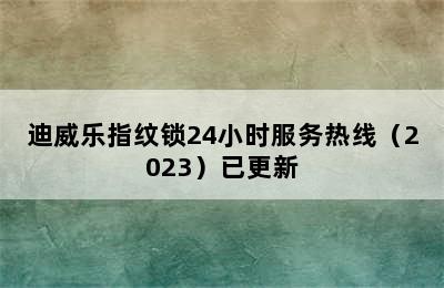 迪威乐指纹锁24小时服务热线（2023）已更新