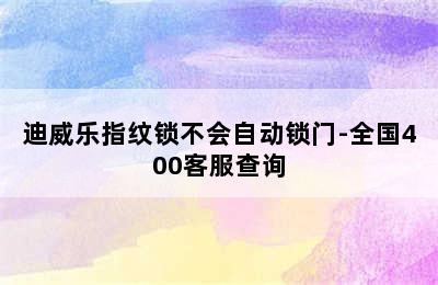 迪威乐指纹锁不会自动锁门-全国400客服查询