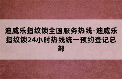 迪威乐指纹锁全国服务热线-迪威乐指纹锁24小时热线统一预约登记总部