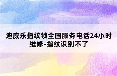 迪威乐指纹锁全国服务电话24小时维修-指纹识别不了