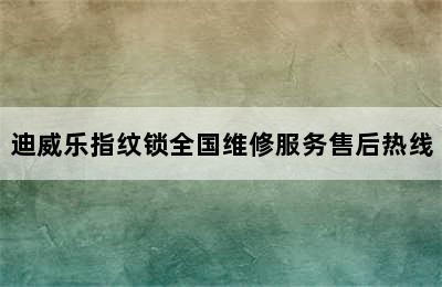 迪威乐指纹锁全国维修服务售后热线