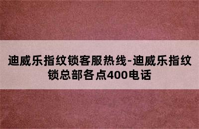 迪威乐指纹锁客服热线-迪威乐指纹锁总部各点400电话