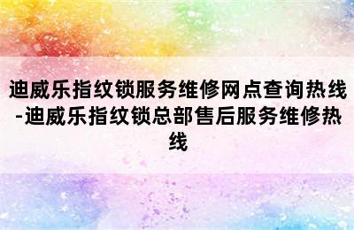 迪威乐指纹锁服务维修网点查询热线-迪威乐指纹锁总部售后服务维修热线