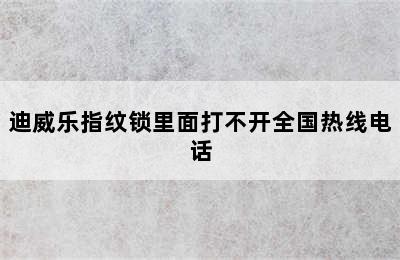 迪威乐指纹锁里面打不开全国热线电话