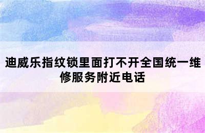 迪威乐指纹锁里面打不开全国统一维修服务附近电话