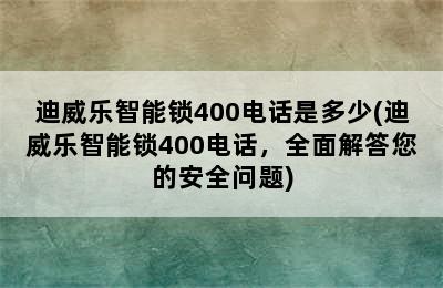 迪威乐智能锁400电话是多少(迪威乐智能锁400电话，全面解答您的安全问题)