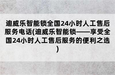 迪威乐智能锁全国24小时人工售后服务电话(迪威乐智能锁——享受全国24小时人工售后服务的便利之选)