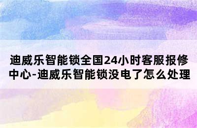 迪威乐智能锁全国24小时客服报修中心-迪威乐智能锁没电了怎么处理