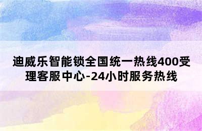 迪威乐智能锁全国统一热线400受理客服中心-24小时服务热线