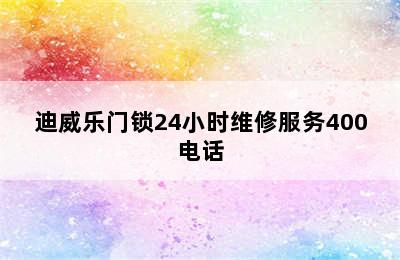 迪威乐门锁24小时维修服务400电话