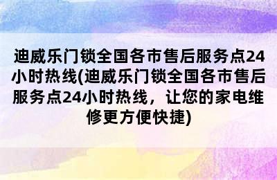 迪威乐门锁全国各市售后服务点24小时热线(迪威乐门锁全国各市售后服务点24小时热线，让您的家电维修更方便快捷)