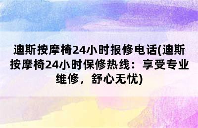 迪斯按摩椅24小时报修电话(迪斯按摩椅24小时保修热线：享受专业维修，舒心无忧)