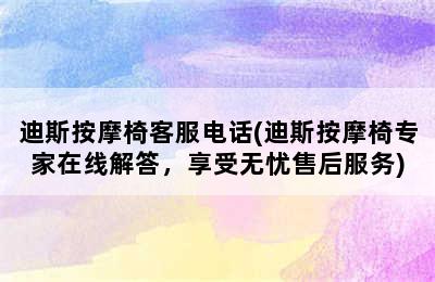 迪斯按摩椅客服电话(迪斯按摩椅专家在线解答，享受无忧售后服务)