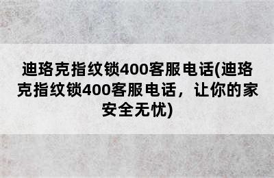 迪珞克指纹锁400客服电话(迪珞克指纹锁400客服电话，让你的家安全无忧)