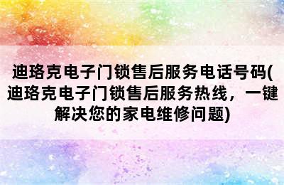 迪珞克电子门锁售后服务电话号码(迪珞克电子门锁售后服务热线，一键解决您的家电维修问题)