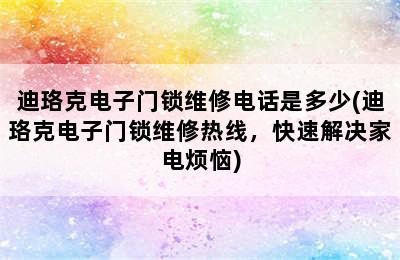 迪珞克电子门锁维修电话是多少(迪珞克电子门锁维修热线，快速解决家电烦恼)