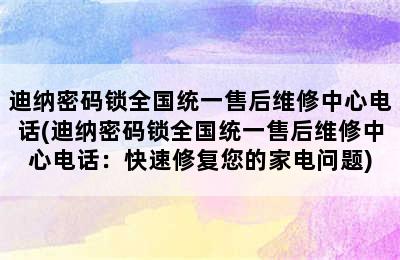 迪纳密码锁全国统一售后维修中心电话(迪纳密码锁全国统一售后维修中心电话：快速修复您的家电问题)